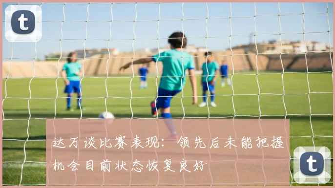 达万谈比赛表现：领先后未能把握机会目前状态恢复良好
