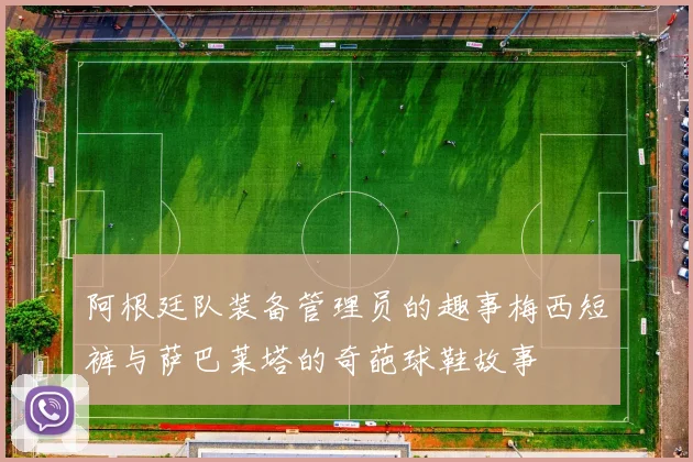 阿根廷队装备管理员的趣事梅西短裤与萨巴莱塔的奇葩球鞋故事