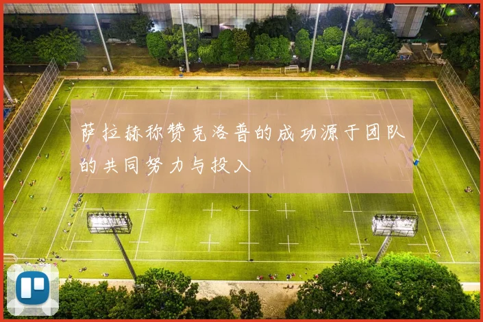 萨拉赫称赞克洛普的成功源于团队的共同努力与投入