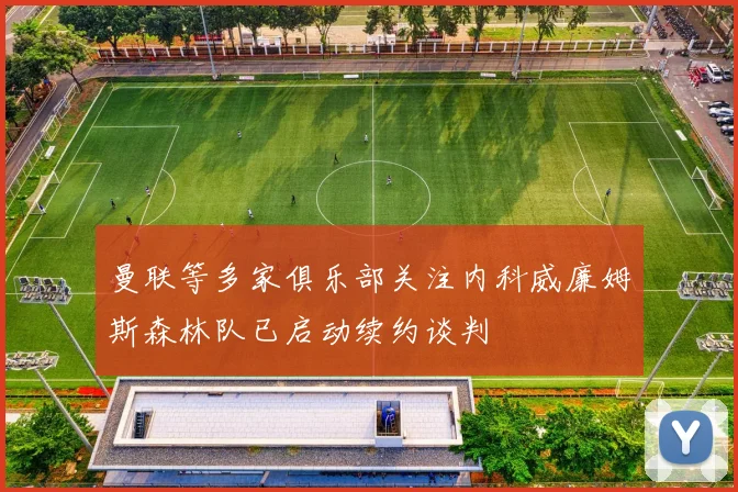 曼联等多家俱乐部关注内科威廉姆斯森林队已启动续约谈判