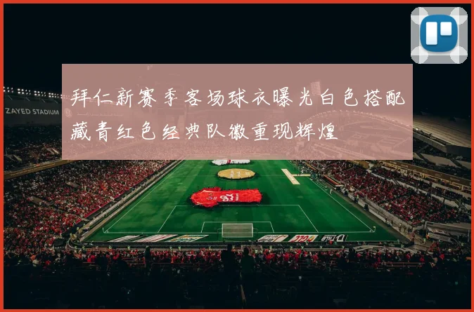 拜仁新赛季客场球衣曝光白色搭配藏青红色经典队徽重现辉煌